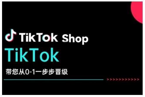 TikTok Shop带您从0-1一步步晋级,开启电商新征程,在TikTok商业领域实现突破与成长-轻创社项目网