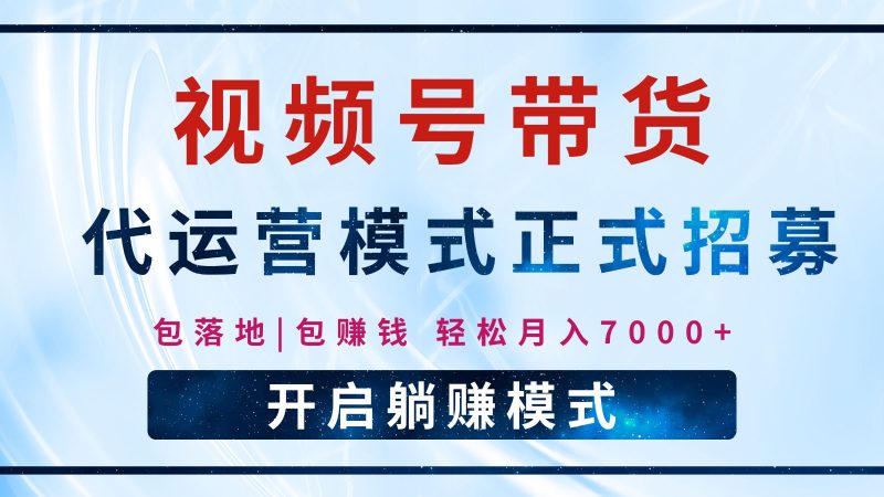 【视频号代运营】全程托管计划招募,躺赚模式,单月轻松变现7000+-轻创社项目网