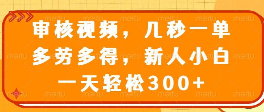 图片[1]-（14294期）审核视频，几秒一单，多劳多得，新人小白一天轻松300+