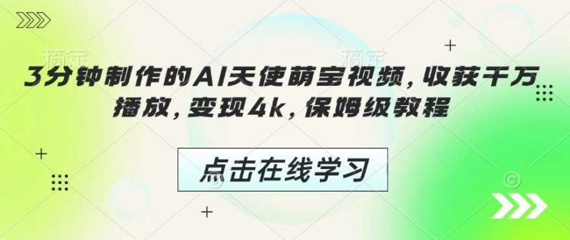 3分钟制作的AI天使萌宝视频,收获千万播放,变现4k,保姆级教程!-轻创社项目网