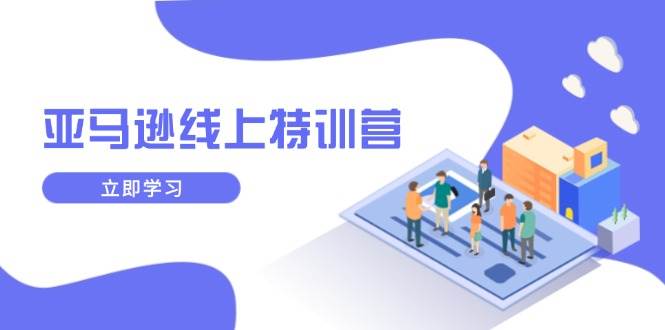 (14034期)亚马逊线上特训营,新品成长与库存规划,提升品牌推广能力,实现业务增长-轻创社项目网