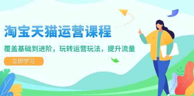 淘宝天猫运营课程,覆盖基础到进阶,玩转运营玩法,提升流量-轻创社项目网
