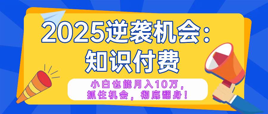图片[1]_（14166期）2025逆袭项目——知识付费，小白也能月入10万年入百万，抓住机会彻底翻…