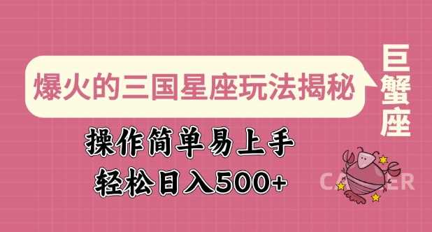 爆火的三国星座玩法揭秘,操作简单易上手,轻松日入多张-轻创社项目网