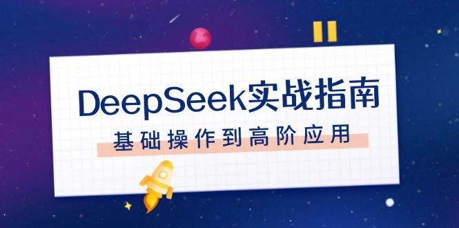 图片[1]_（14074期）DeepSeek实战指南，注册配置、对话技巧、文件处理、基础操作到高阶应用
