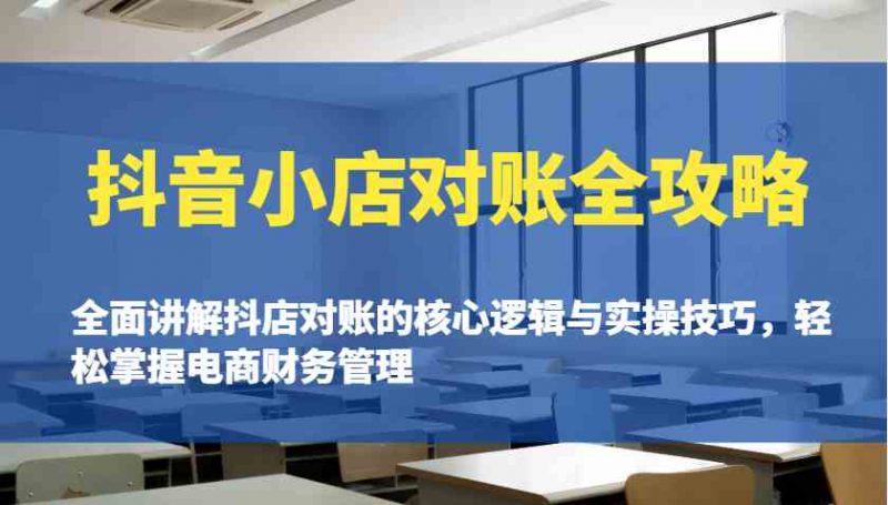 抖音小店对账全攻略:全面讲解抖店对账的核心逻辑与实操技巧,轻松掌握电商财务管理-轻创社项目网