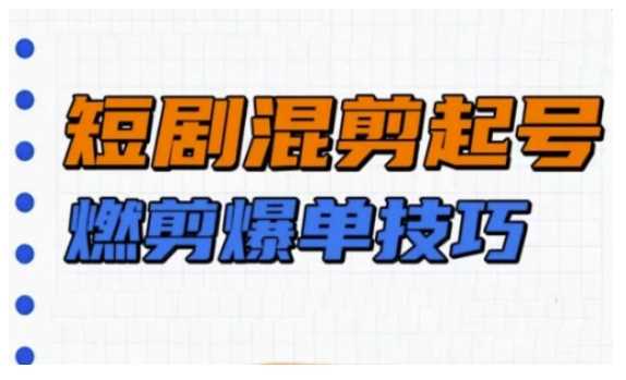 短剧实操教学,短剧混剪起号燃剪爆单技巧-轻创社项目网