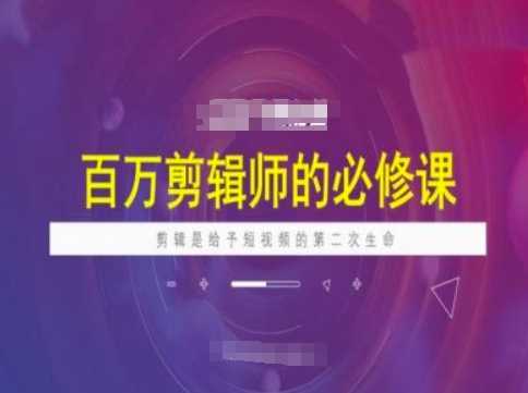 百万剪辑师必修课,剪辑是给予短视频的第二次生命-轻创社项目网