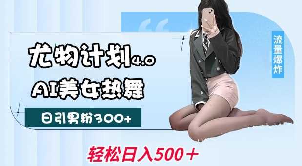 尤物计划4.0,AI美女热舞引爆流量,不限流不封号,轻松月入1W+-轻创社项目网