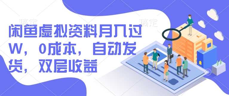 闲鱼虚拟资料月入过W,0成本,自动发货,双层收益-轻创社项目网