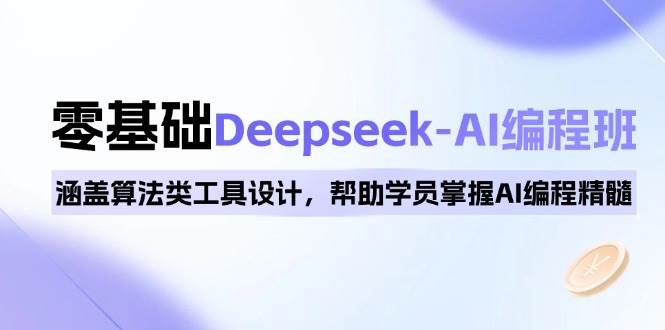 0基础Deepseek-AI编程班,涵盖算法类工具设计,帮助学员掌握AI编程精髓-轻创社项目网