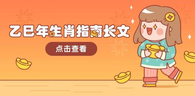 乙巳年生肖指南长文,结合大环境与生肖,字字精华,助你财福顺利 迎接好运-轻创社项目网