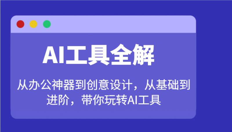 AI工具全解:从办公神器到创意设计,从基础到进阶,带你玩转AI工具-轻创社项目网