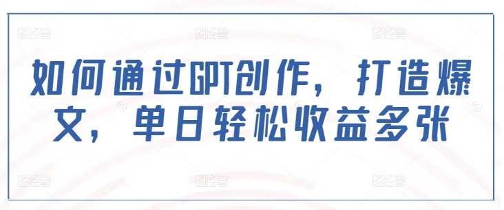 如何通过GPT创作,打造爆文,单日轻松收益多张-轻创社项目网