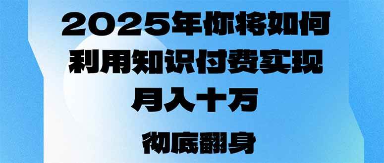 (14061期)2025年,你将如何利用知识付费实现月入十万,甚至年入百万?-轻创社项目网