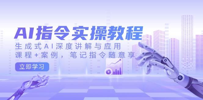 AI指令实操教程,生成式AI深度讲解与应用,课程+案例,笔记指令随意享-轻创社项目网