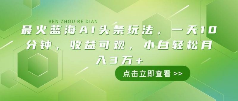 (14272期)最火蓝海AI头条玩法,一天10分钟,收益可观,小白轻松月入3万+-轻创社项目网