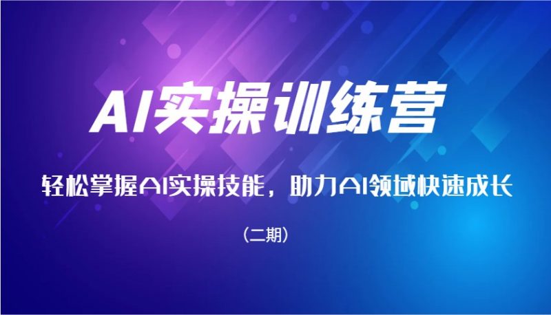 AI实操训练营,轻松掌握AI实操技能,助力AI领域快速成长(二期)-轻创社项目网