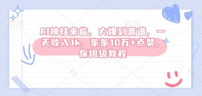 AI神娃来临,火爆到离谱,一天收入1k,条条10万+点赞,保姆级教程-轻创社项目网
