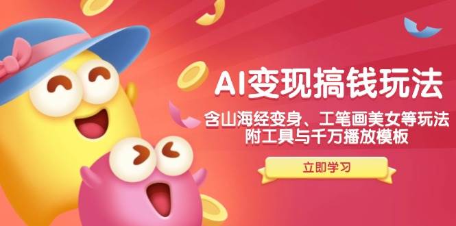图片[1]_（14069期）AI变现搞钱新玩法，含山海经变身、工笔画美女等，附工具与千万播放模板