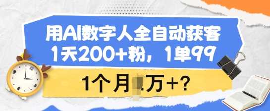用AI数字人全自动获客,1天200+粉,1单99,1个月1个W+?-轻创社项目网