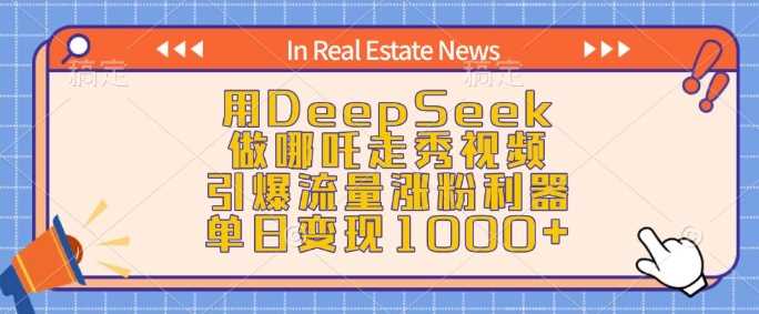 用DeepSeek做哪吒走秀视频,引爆流量涨粉利器,单日变现1k-轻创社项目网