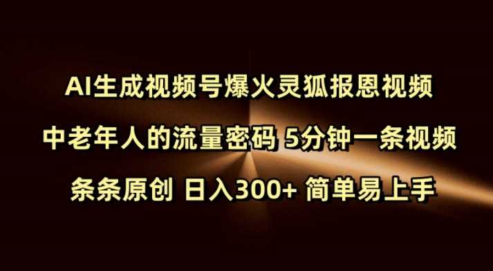 Ai生成视频号爆火灵狐报恩视频 中老年人的流量密码 5分钟一条视频 条条原创 日入300+ 简单易上手-轻创社项目网