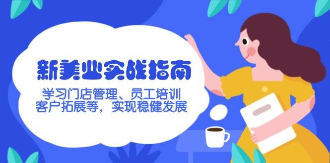 (14253期)新美业实战指南,学习门店管理、员工培训、客户拓展等,实现稳健发展-轻创社项目网