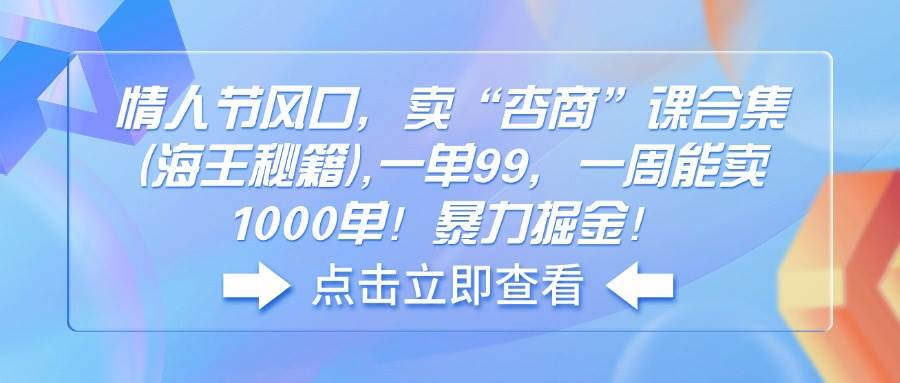 图片[1]_（14158期）情人节风口，卖“杏商”课合集(海王秘籍),一单99，一周能卖1000单！暴…