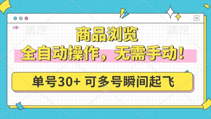 (14131期)商品浏览,全自动操作,无需手动,单号一天30+,多号矩阵,瞬间起飞-轻创社项目网