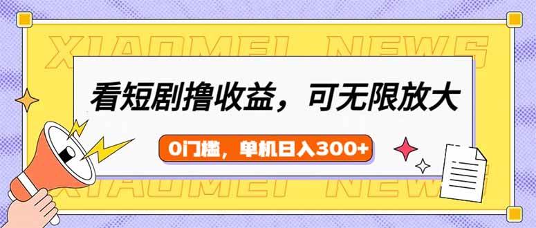 (14302期)看短剧领收益,可矩阵无限放大,单机日收益300+,新手小白轻松上手-轻创社项目网