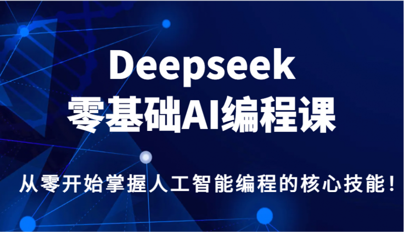 Deepseek零基础AI编程课,从零开始掌握人工智能编程的核心技能!-轻创社项目网