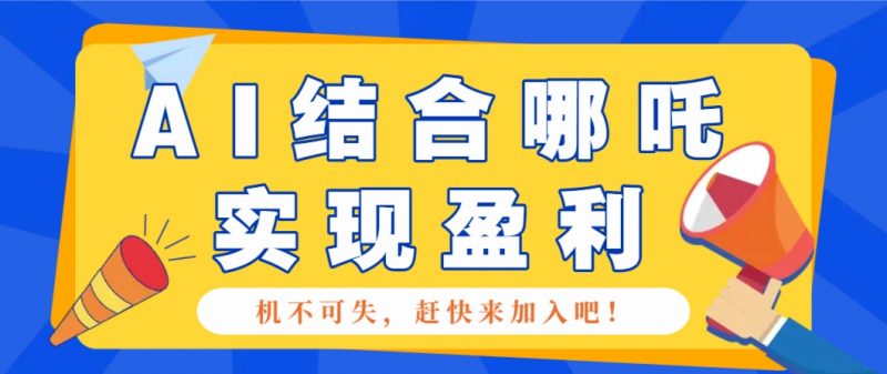 哪咤2爆火,如何利用AI结合哪吒2实现盈利,月收益5000+【附详细教程】-轻创社项目网