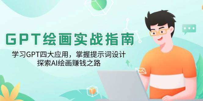 GPT绘画实战指南:学习GPT四大应用,掌握提示词设计,探索AI绘画赚钱之路-轻创社项目网