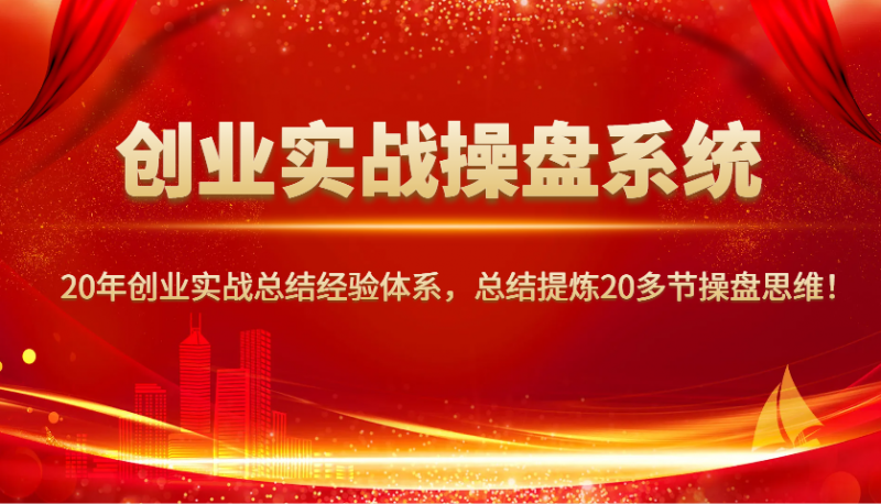 创业实战操盘系统,20年创业实战总结经验体系,总结提炼20多节操盘思维!-轻创社项目网