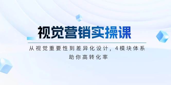 视觉营销实操课, 从视觉重要性到差异化设计, 4模块体系, 助你高转化率-轻创社项目网