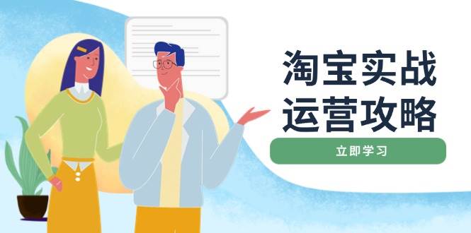图片[1]-（14025期）淘宝实战运营攻略：店铺基础优化、直通车推广、爆款打造、客服管理、搜…