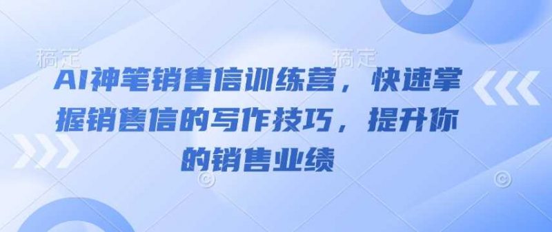 AI神笔销售信训练营,快速掌握销售信的写作技巧,提升你的销售业绩-轻创社项目网