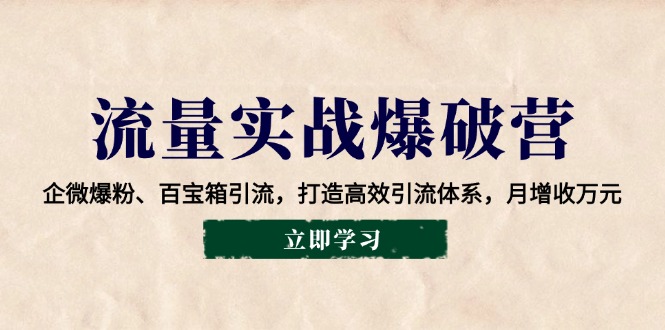流量实战爆破营:企微爆粉、百宝箱引流,打造高效引流体系,月增收万元-轻创社项目网