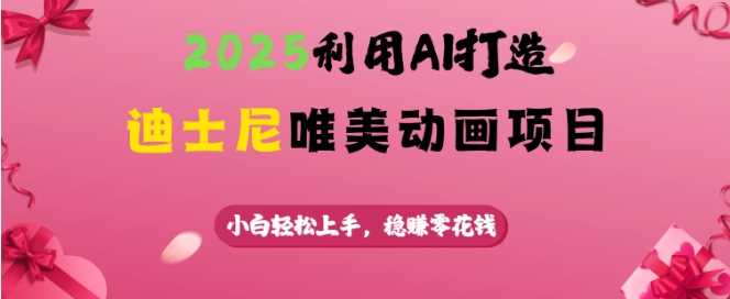 2025利用AI打造迪士尼唯美动画项目,小白轻松上手,稳挣零花钱-轻创社项目网
