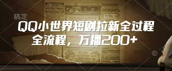 QQ小世界短剧拉新全流程,万播200+-轻创社项目网