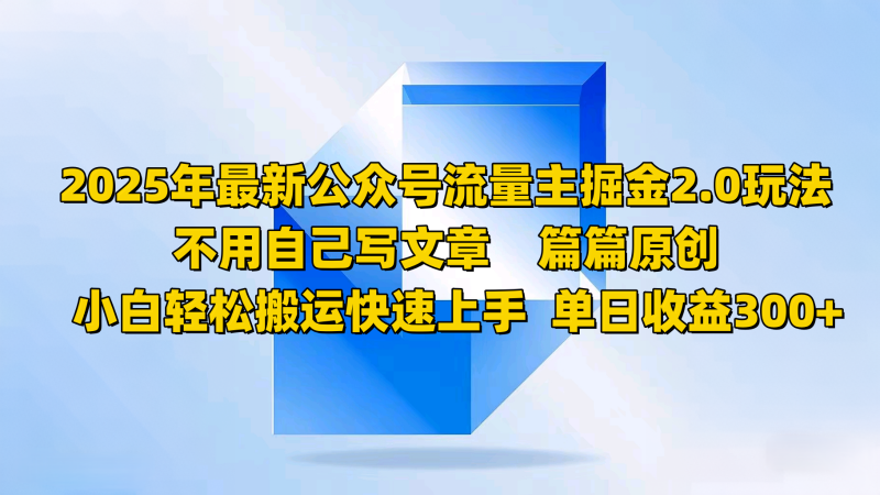2025年最新公众号流量主掘金2.0玩法,不用自己写文章篇篇原创,小白轻松搬运快速上手-轻创社项目网