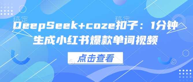 DeepSeek+coze扣子:1分钟生成小红书爆款单词视频-轻创社项目网