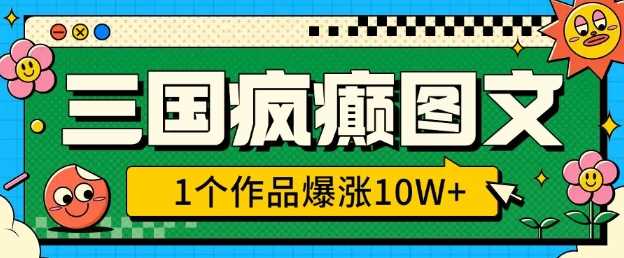 三国疯癫图文,1个作品爆涨10W+,3分钟教会你,趁着风口无脑冲(附详细教学)-轻创社项目网