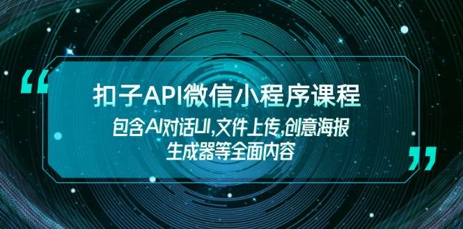 扣子API微信小程序课程,包含AI对话UI,文件上传,创意海报生成器等全面内容-轻创社项目网