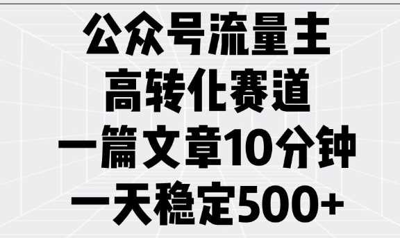 公众号流量主高转化赛道,一篇文章10分钟,一天稳定5张-轻创社项目网