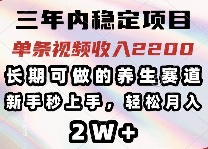 (14312期)三年内稳定项目,长期可做的养生赛道,单条视频收入2200,新手秒上手,…-轻创社项目网