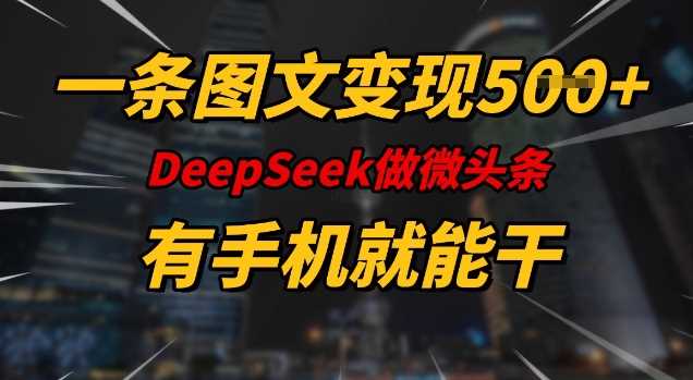 一条图文变现5张,DeeSeep微头条,有手机就能做-轻创社项目网