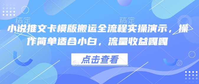 小说推文卡模版搬运全流程实操演示,操作简单适合小白,流量收益嘎嘎-轻创社项目网