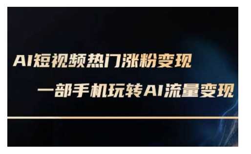 AI数字人制作短视频超级变现实操课,一部手机玩转短视频变现(更新2月)-轻创社项目网